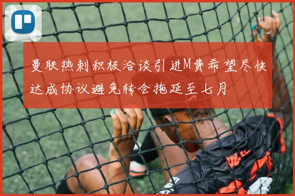曼联热刺积极洽谈引进M费希望尽快达成协议避免转会拖延至七月