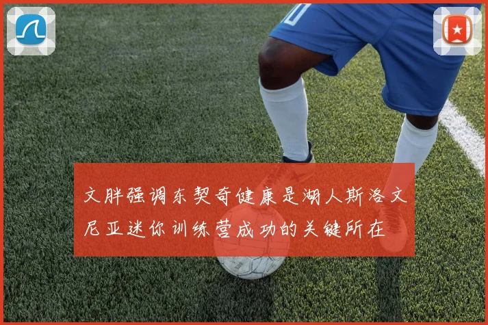 文胖强调东契奇健康是湖人斯洛文尼亚迷你训练营成功的关键所在