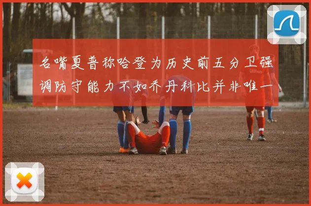 名嘴夏普称哈登为历史前五分卫强调防守能力不如乔丹科比并非唯一标准