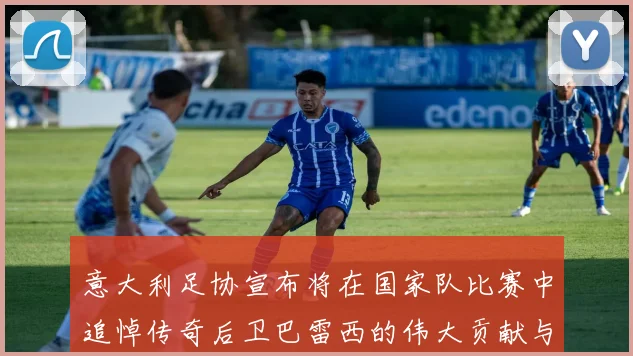 意大利足协宣布将在国家队比赛中追悼传奇后卫巴雷西的伟大贡献与精神