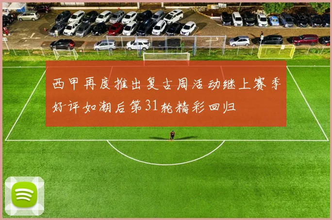 西甲再度推出复古周活动继上赛季好评如潮后第31轮精彩回归